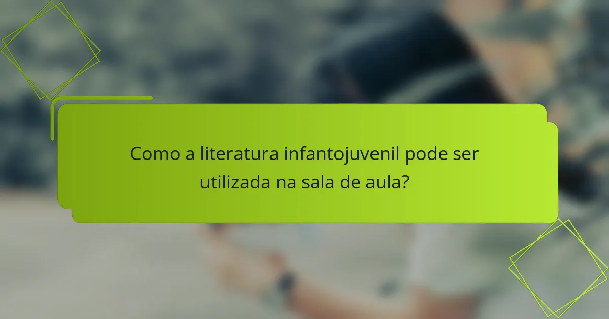 Como a literatura infantojuvenil pode ser utilizada na sala de aula?