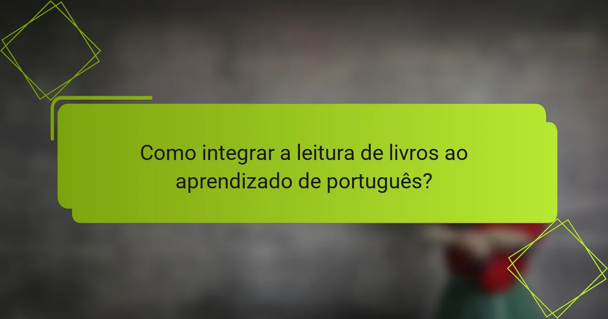 Como integrar a leitura de livros ao aprendizado de português?