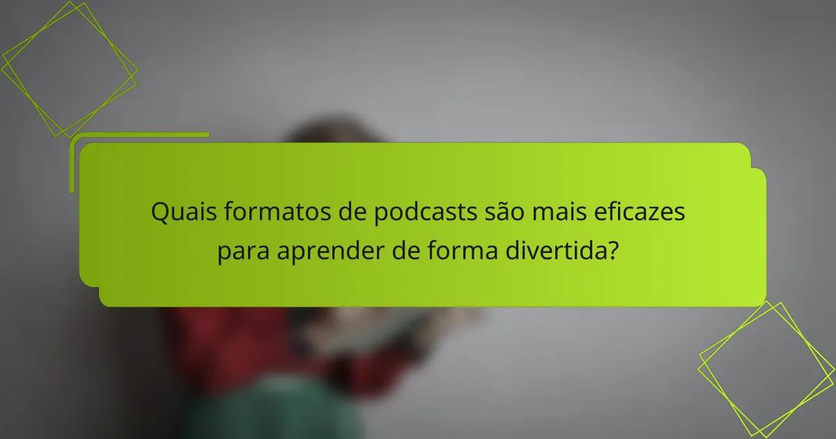 Quais formatos de podcasts são mais eficazes para aprender de forma divertida?