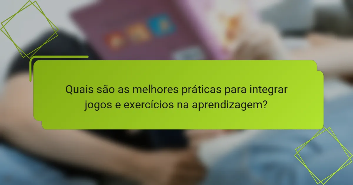 Quais são as melhores práticas para integrar jogos e exercícios na aprendizagem?