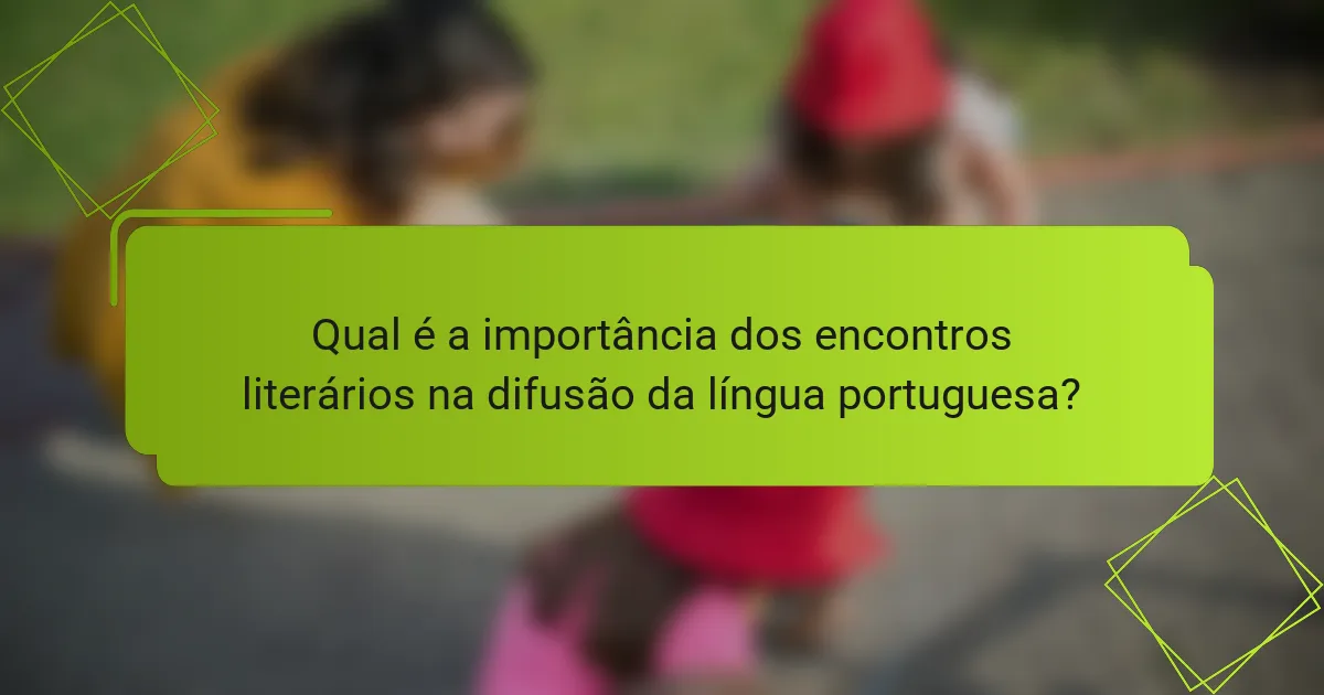 Qual é a importância dos encontros literários na difusão da língua portuguesa?